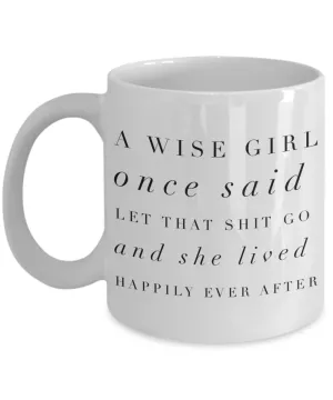 A Wise Girl Once Said Let That Shit Go And She Lived Happily Ever After Mug Ceramic Coffee Cup