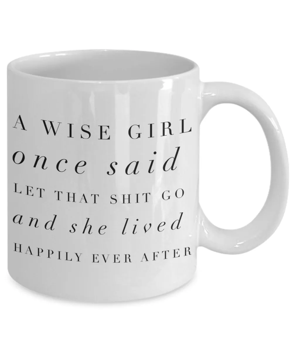 A Wise Girl Once Said Let That Shit Go And She Lived Happily Ever After Mug Ceramic Coffee Cup