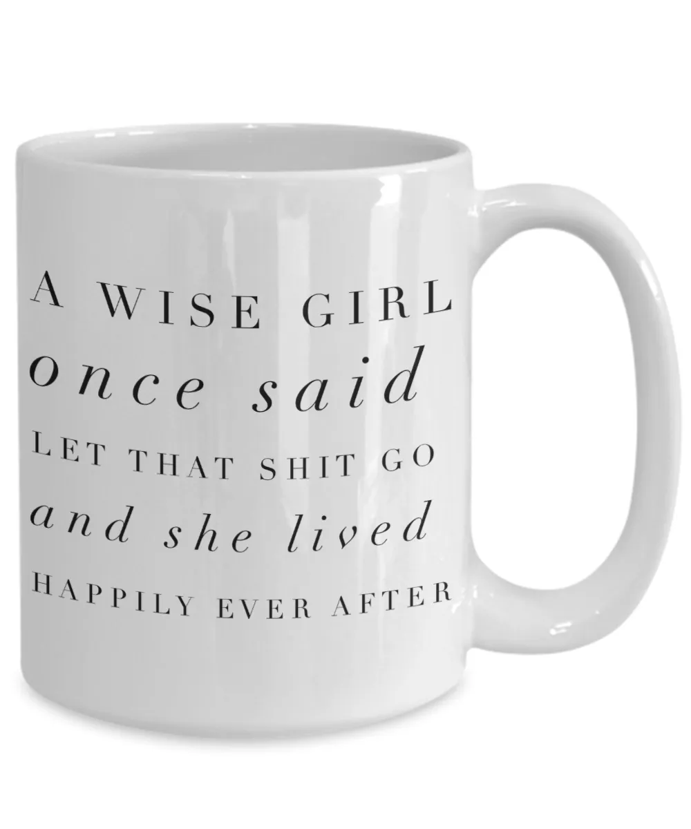 A Wise Girl Once Said Let That Shit Go And She Lived Happily Ever After Mug Ceramic Coffee Cup