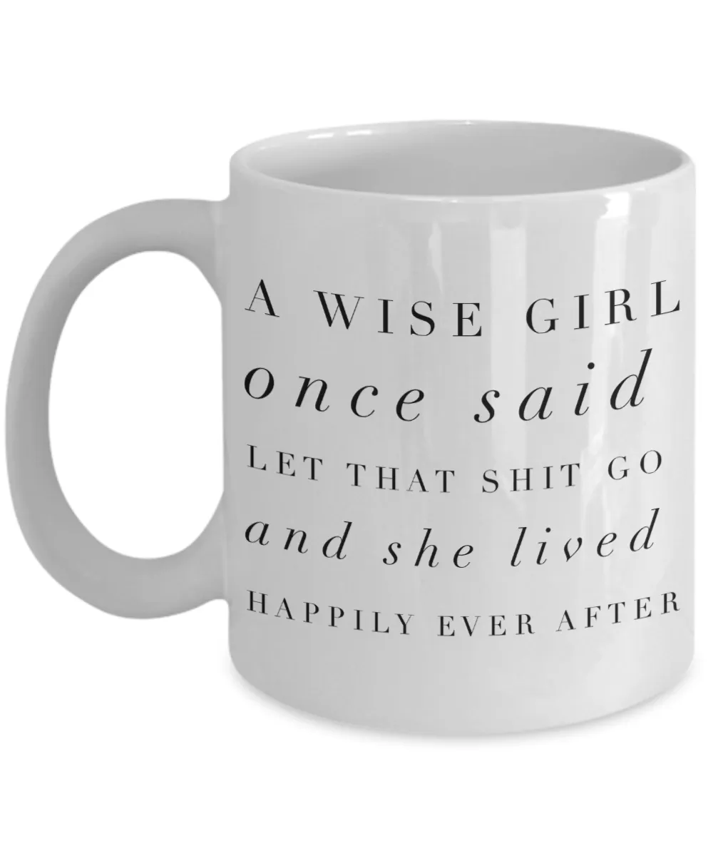 A Wise Girl Once Said Let That Shit Go And She Lived Happily Ever After Mug Ceramic Coffee Cup