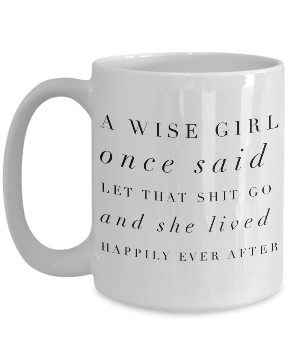 A Wise Girl Once Said Let That Shit Go And She Lived Happily Ever After Mug Ceramic Coffee Cup