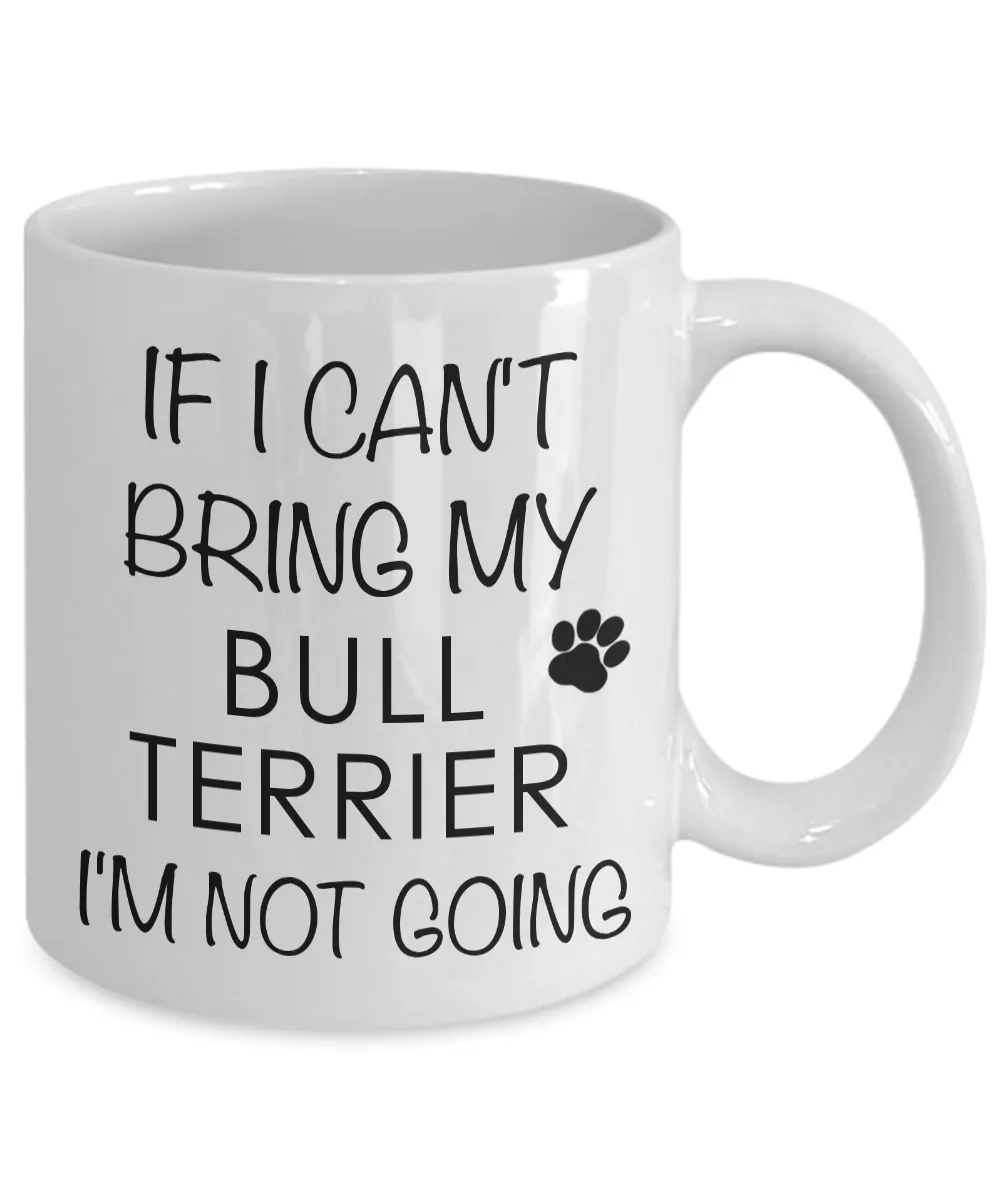 Bull Terrier Gifts - If I Can't Bring My Bull Terrier I'm Not Going Coffee Mug