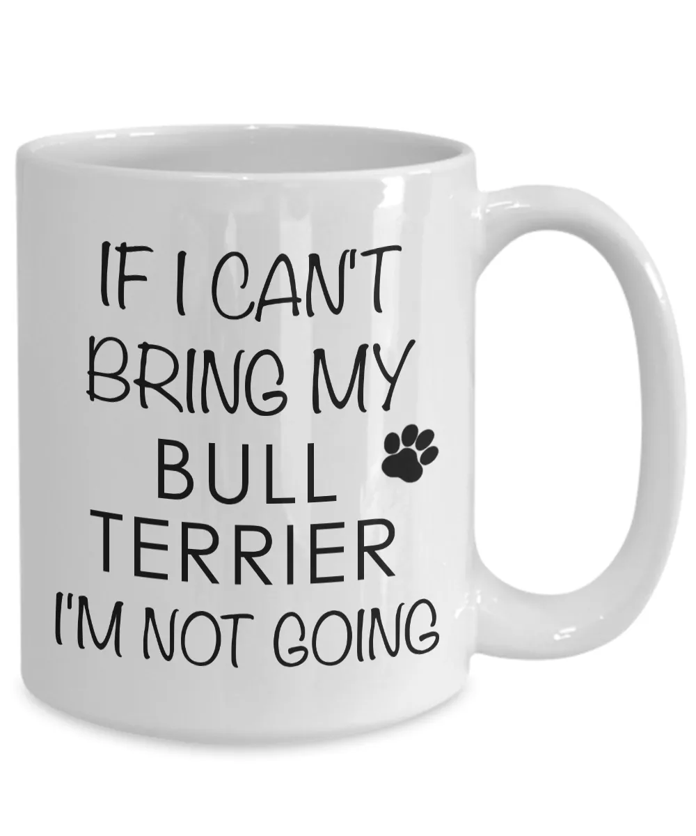Bull Terrier Gifts - If I Can't Bring My Bull Terrier I'm Not Going Coffee Mug