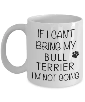 Bull Terrier Gifts - If I Can't Bring My Bull Terrier I'm Not Going Coffee Mug