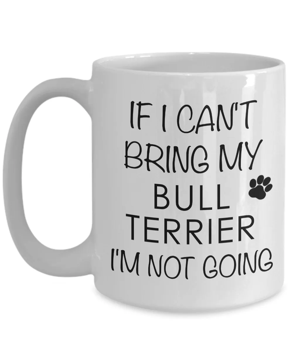 Bull Terrier Gifts - If I Can't Bring My Bull Terrier I'm Not Going Coffee Mug