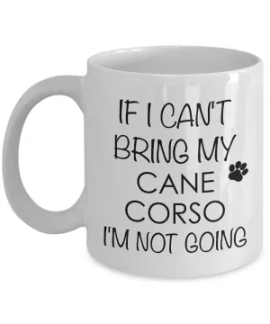 Cane Corso Coffee Mug Cane Corso Dog - If I Can't Bring My Cane Corso I'm Not Going Coffee Mug Ceramic Tea Cup