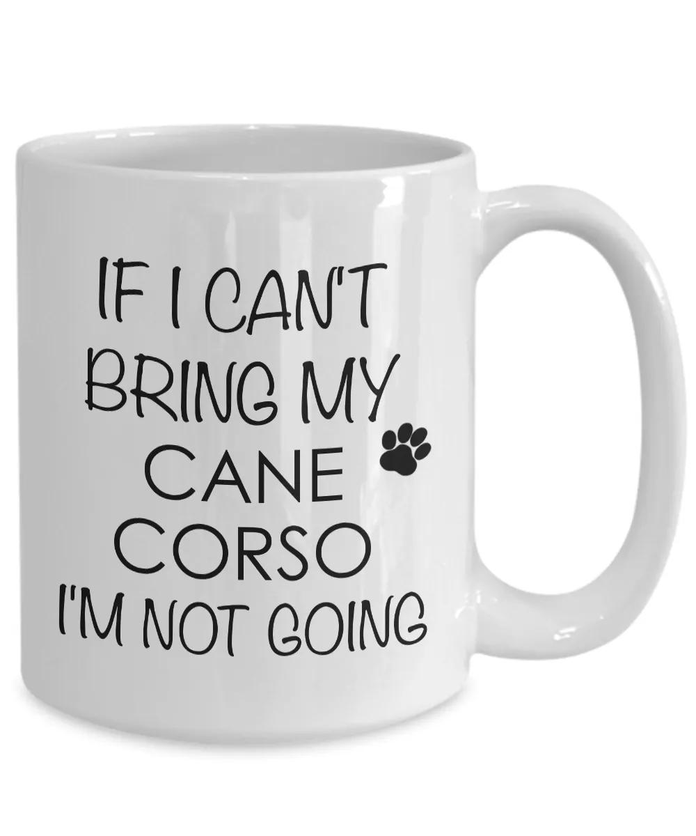 Cane Corso Coffee Mug Cane Corso Dog - If I Can't Bring My Cane Corso I'm Not Going Coffee Mug Ceramic Tea Cup
