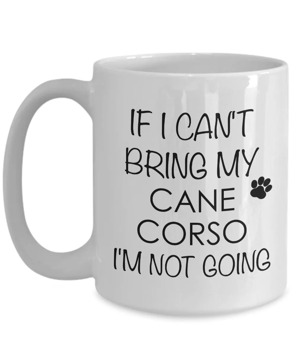 Cane Corso Coffee Mug Cane Corso Dog - If I Can't Bring My Cane Corso I'm Not Going Coffee Mug Ceramic Tea Cup