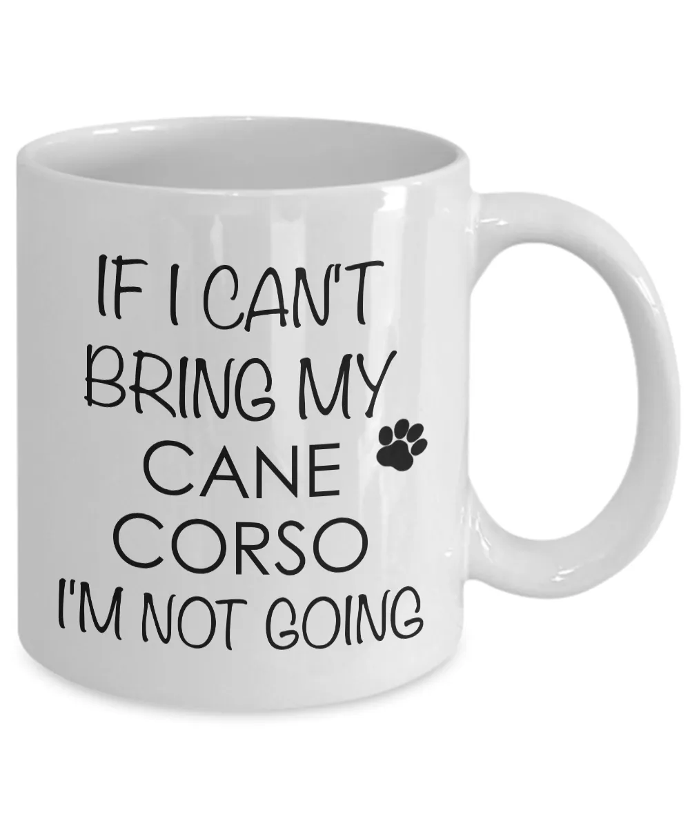 Cane Corso Coffee Mug Cane Corso Dog - If I Can't Bring My Cane Corso I'm Not Going Coffee Mug Ceramic Tea Cup