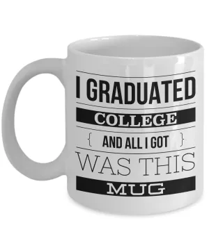 College Graduation Gifts - Graduation Coffee Mug - Funny Graduation Gifts - I Graduated College And All I Got Was This Mug Ceramic Coffee Cup