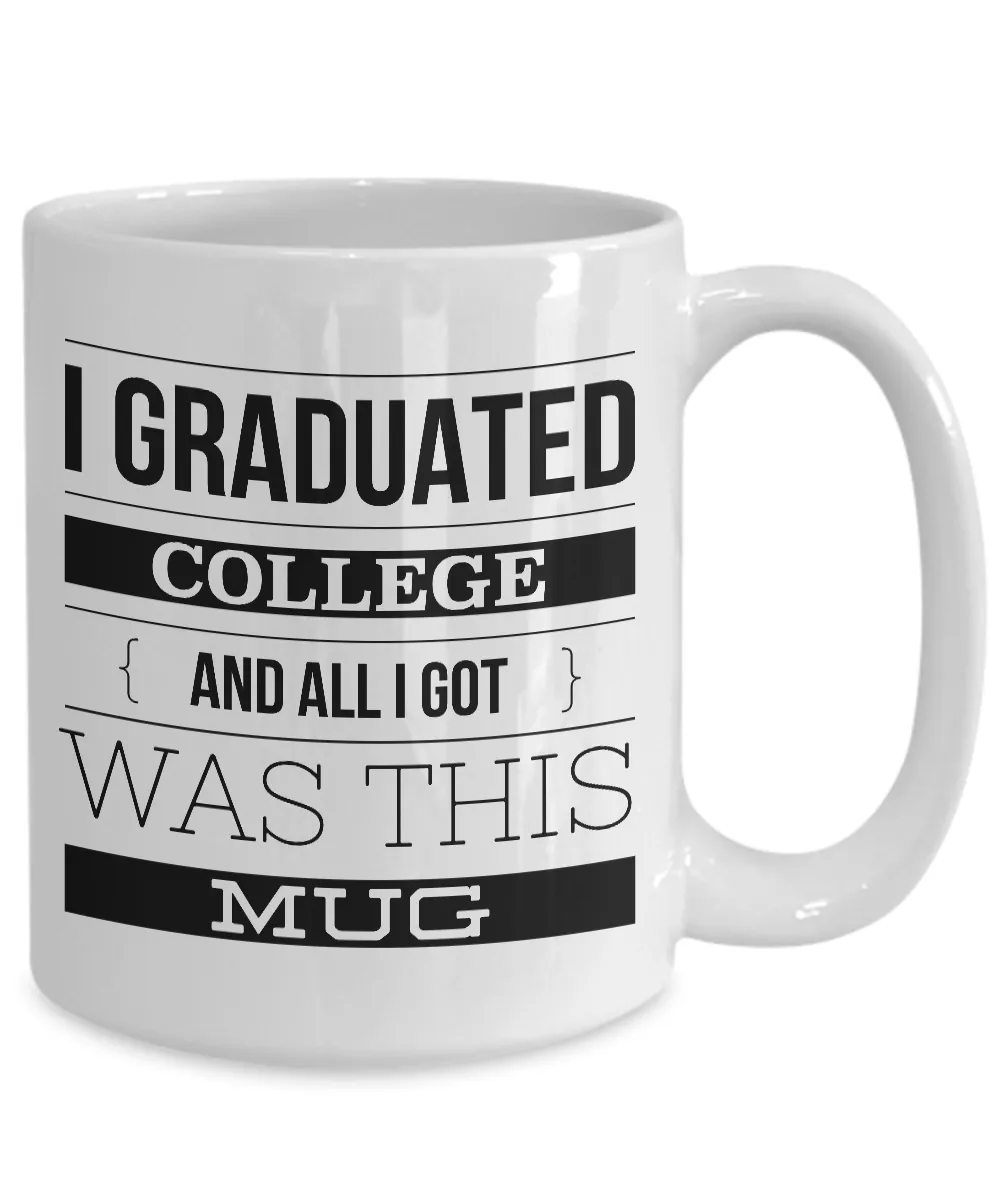College Graduation Gifts - Graduation Coffee Mug - Funny Graduation Gifts - I Graduated College And All I Got Was This Mug Ceramic Coffee Cup