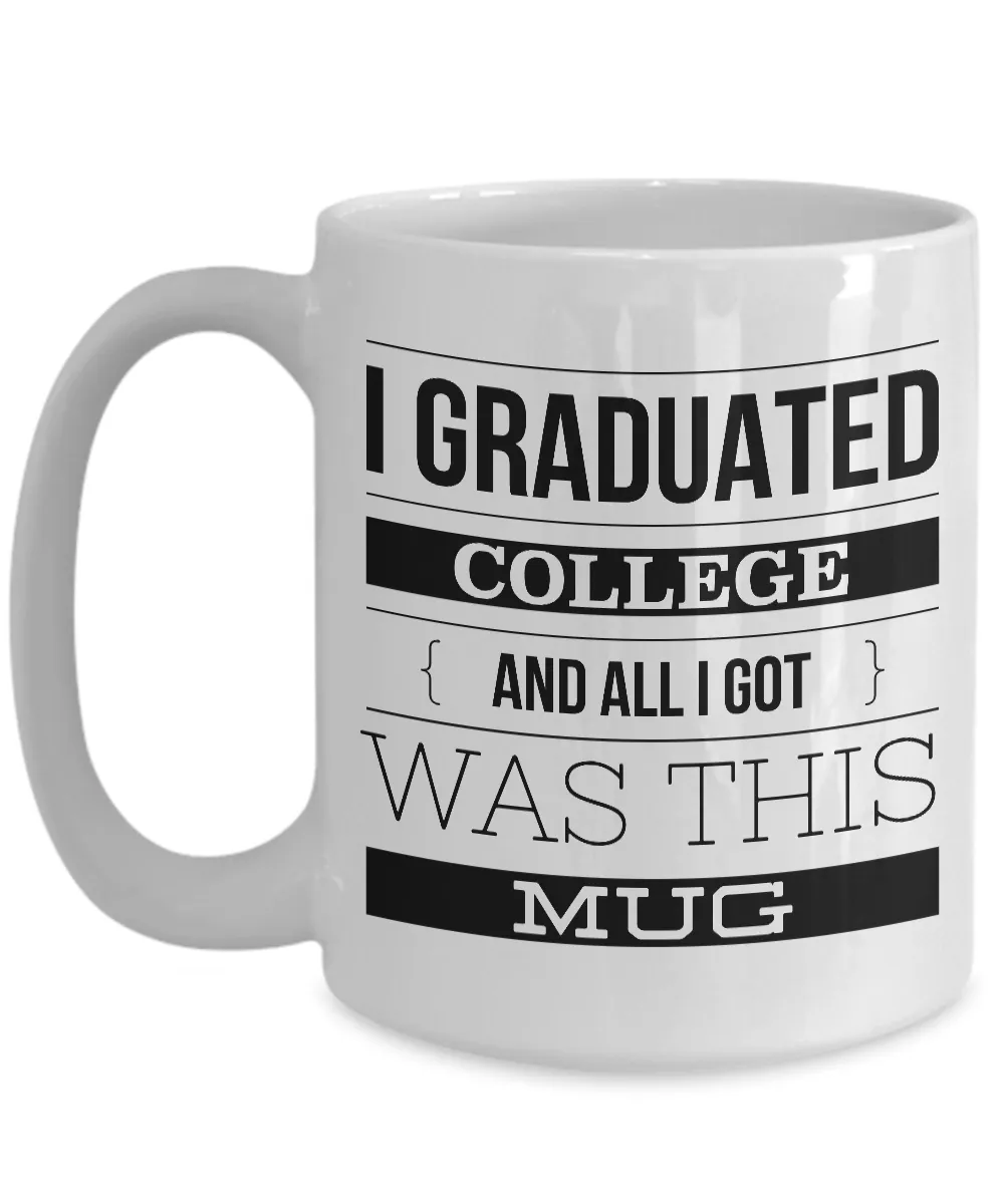 College Graduation Gifts - Graduation Coffee Mug - Funny Graduation Gifts - I Graduated College And All I Got Was This Mug Ceramic Coffee Cup