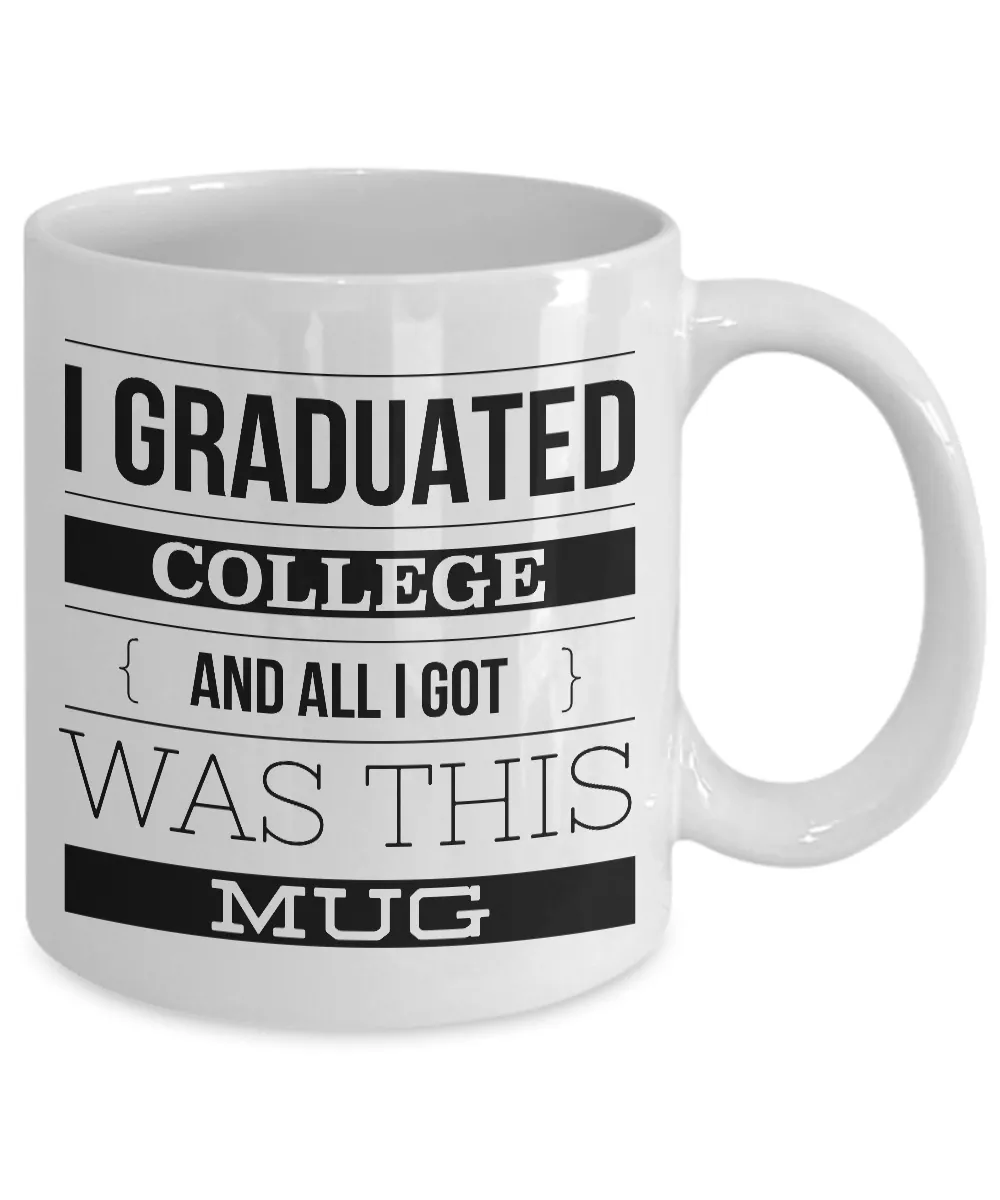 College Graduation Gifts - Graduation Coffee Mug - Funny Graduation Gifts - I Graduated College And All I Got Was This Mug Ceramic Coffee Cup