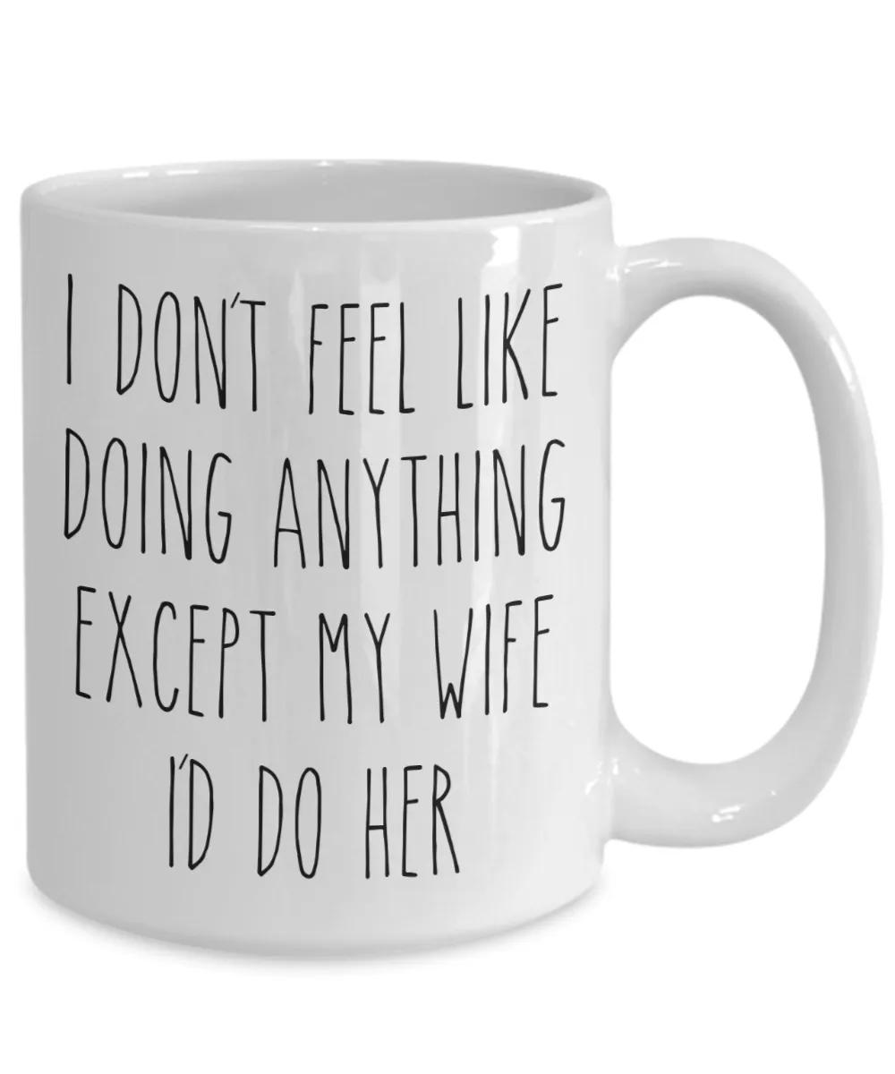 Cute Husband Gift Idea for Valentine's Day Mug I Don't Feel Like Doing Anything Except My Wife Funny Coffee Cup
