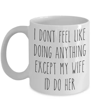 Cute Husband Gift Idea for Valentine's Day Mug I Don't Feel Like Doing Anything Except My Wife Funny Coffee Cup