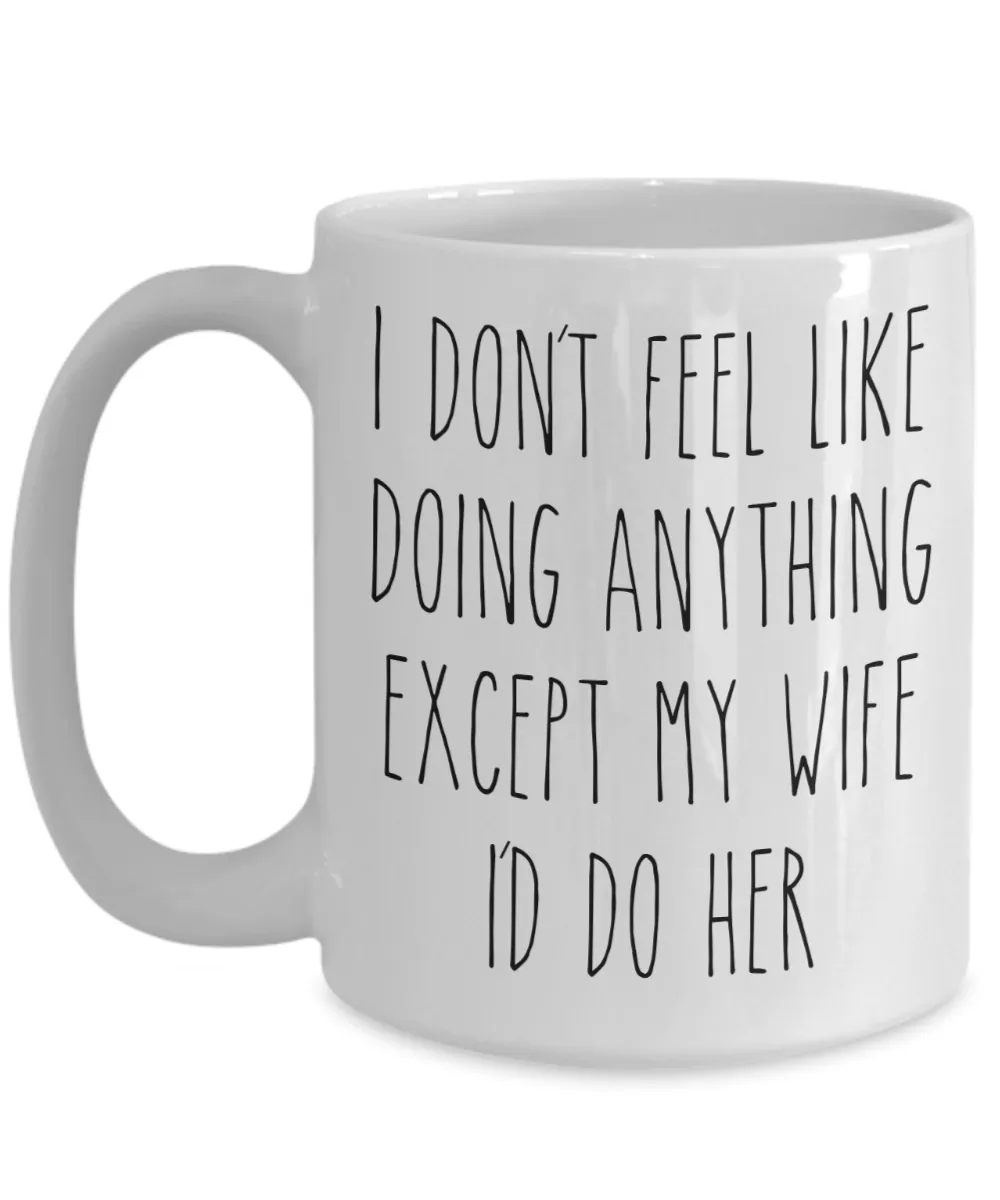 Cute Husband Gift Idea for Valentine's Day Mug I Don't Feel Like Doing Anything Except My Wife Funny Coffee Cup