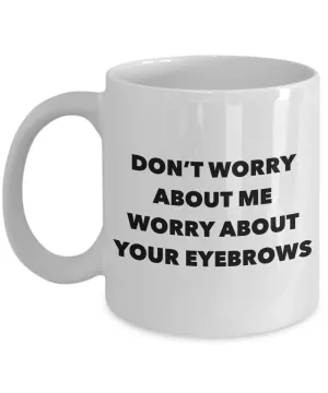 Eyebrow Quote Mug Don't Worry About Me Worry About Your Eyebrows Funny Coffee Cup
