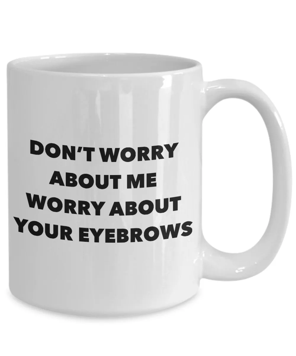 Eyebrow Quote Mug Don't Worry About Me Worry About Your Eyebrows Funny Coffee Cup