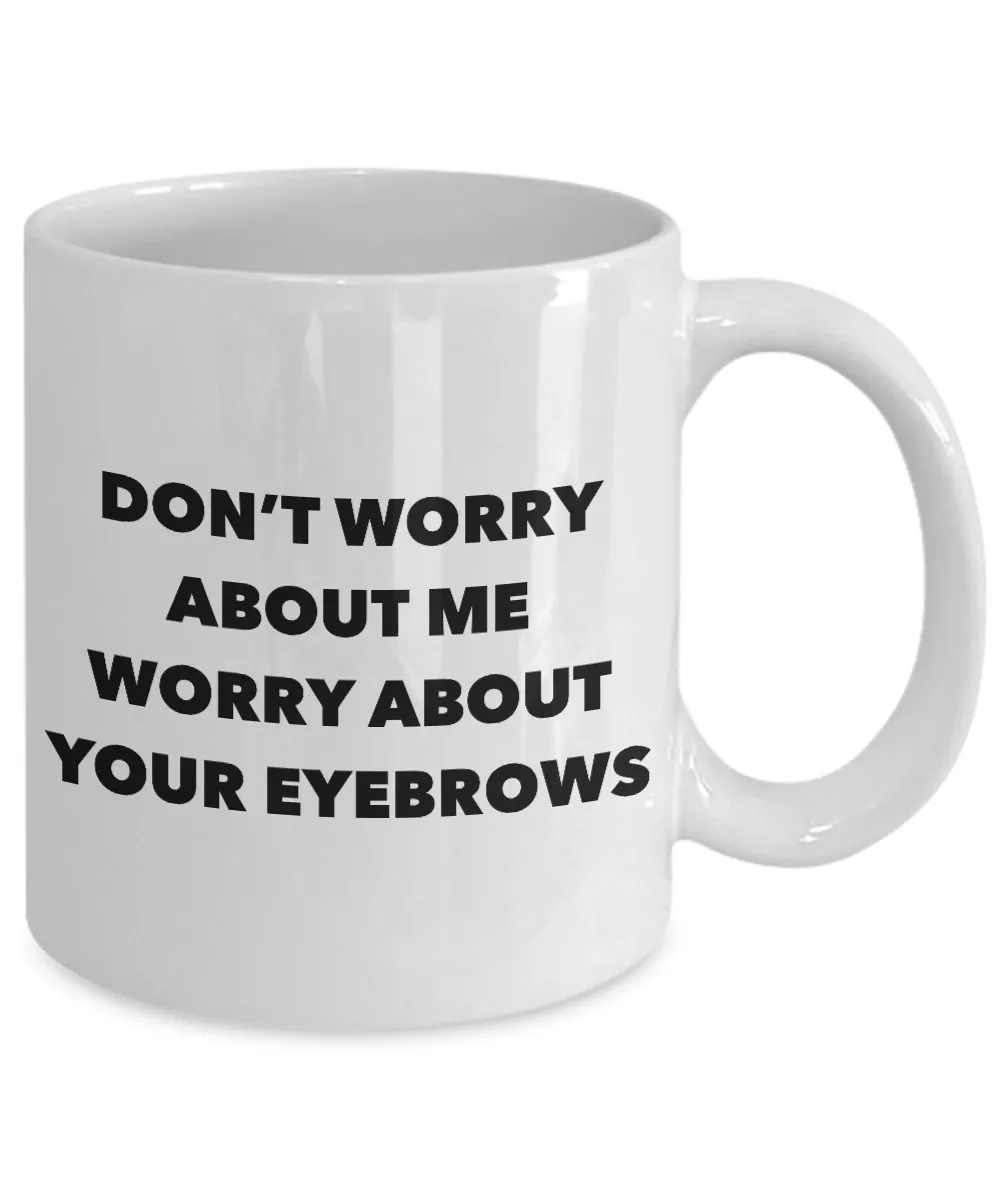 Eyebrow Quote Mug Don't Worry About Me Worry About Your Eyebrows Funny Coffee Cup
