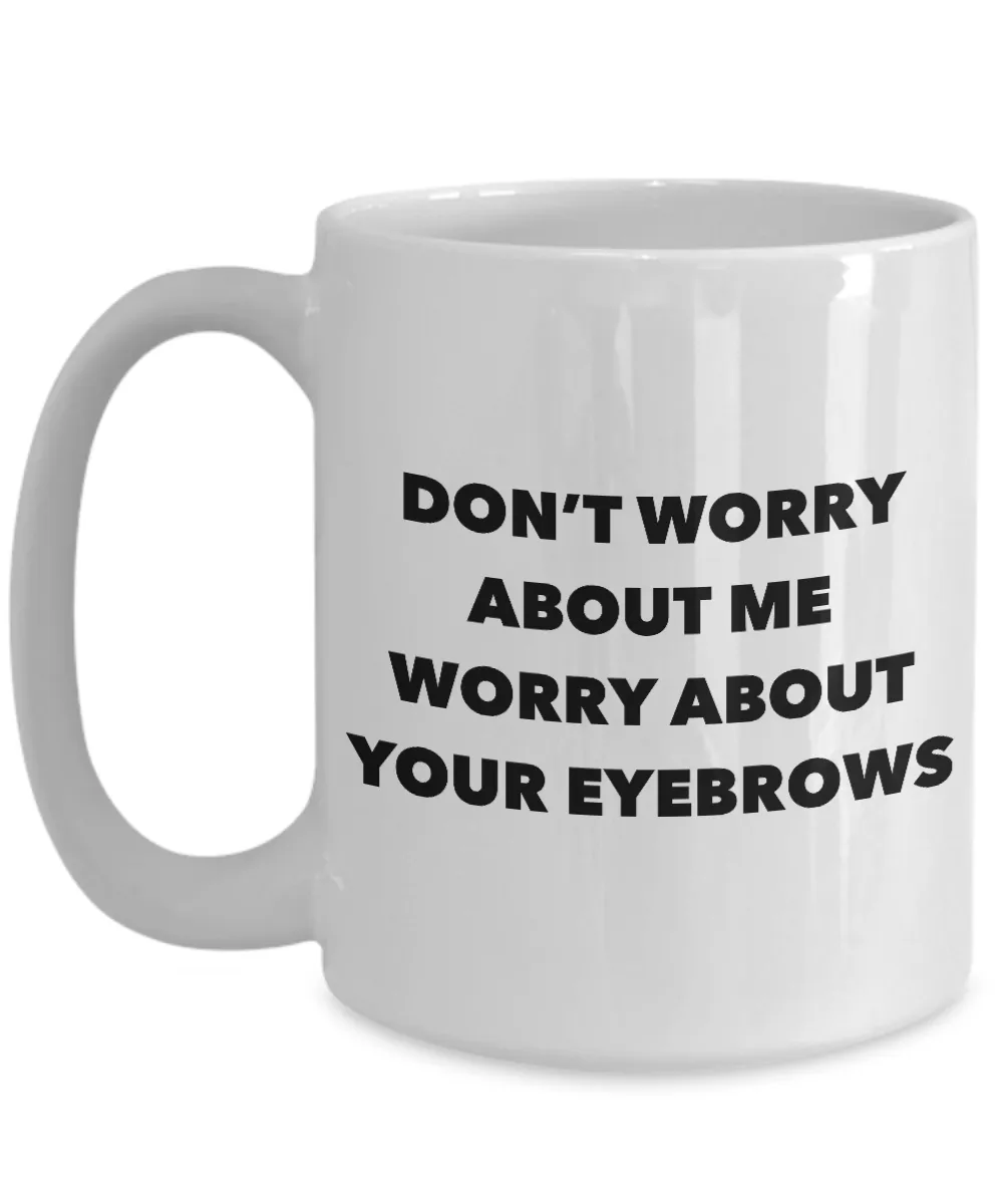 Eyebrow Quote Mug Don't Worry About Me Worry About Your Eyebrows Funny Coffee Cup
