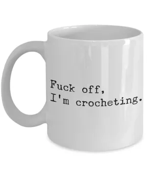 Funny Crochet Coffee Mug - Fuck Off I'm Crocheting Ceramic Coffee Cup