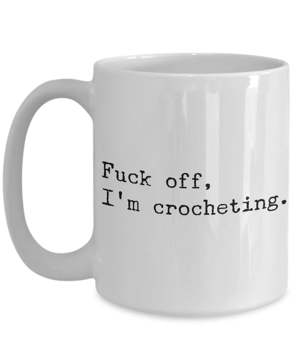 Funny Crochet Coffee Mug - Fuck Off I'm Crocheting Ceramic Coffee Cup