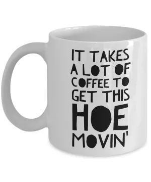 Funny Mugs for Women - Birthday Gifts for Friends - It Takes a Lot of Coffee to Get This Hoe Movin'