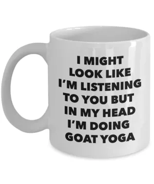 Goat Yoga Mug - I Might Look Like I'm Listening to You But in My Head I'm Doing Goat Yoga Ceramic Coffee Cup