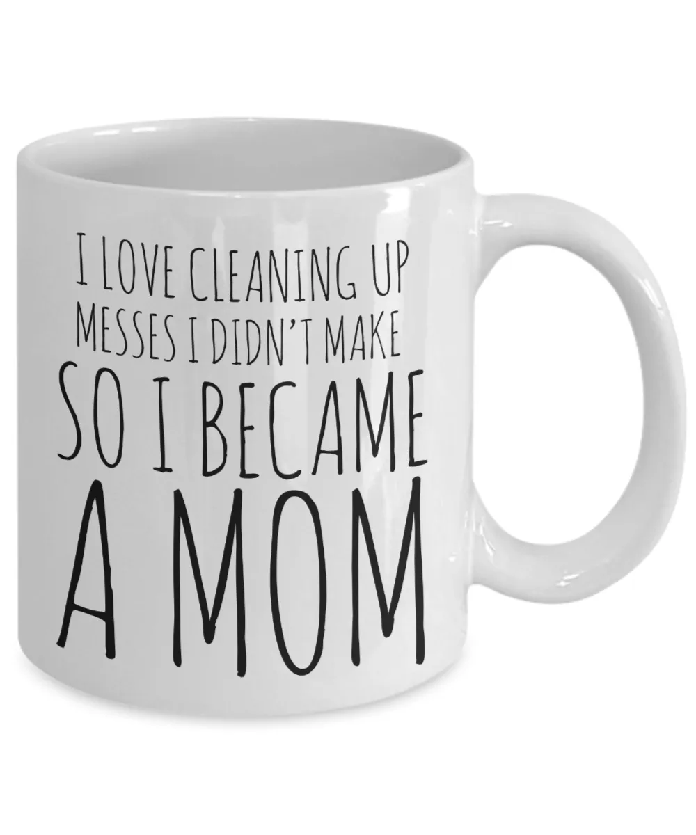 I Love Cleaning Up Messes I Didn't Make So I Became a Mom Coffee Mug Ceramic Coffee Cup