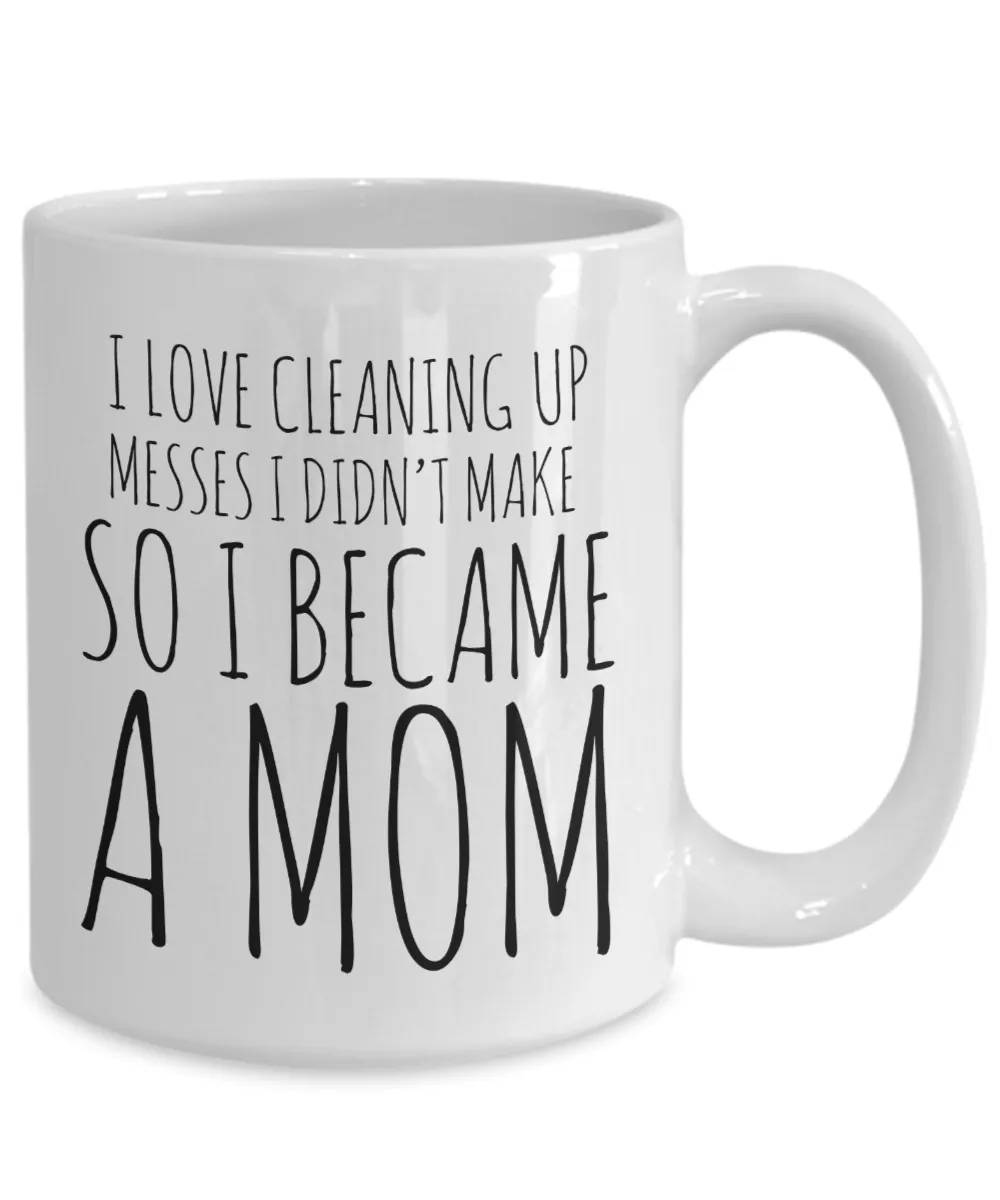 I Love Cleaning Up Messes I Didn't Make So I Became a Mom Coffee Mug Ceramic Coffee Cup