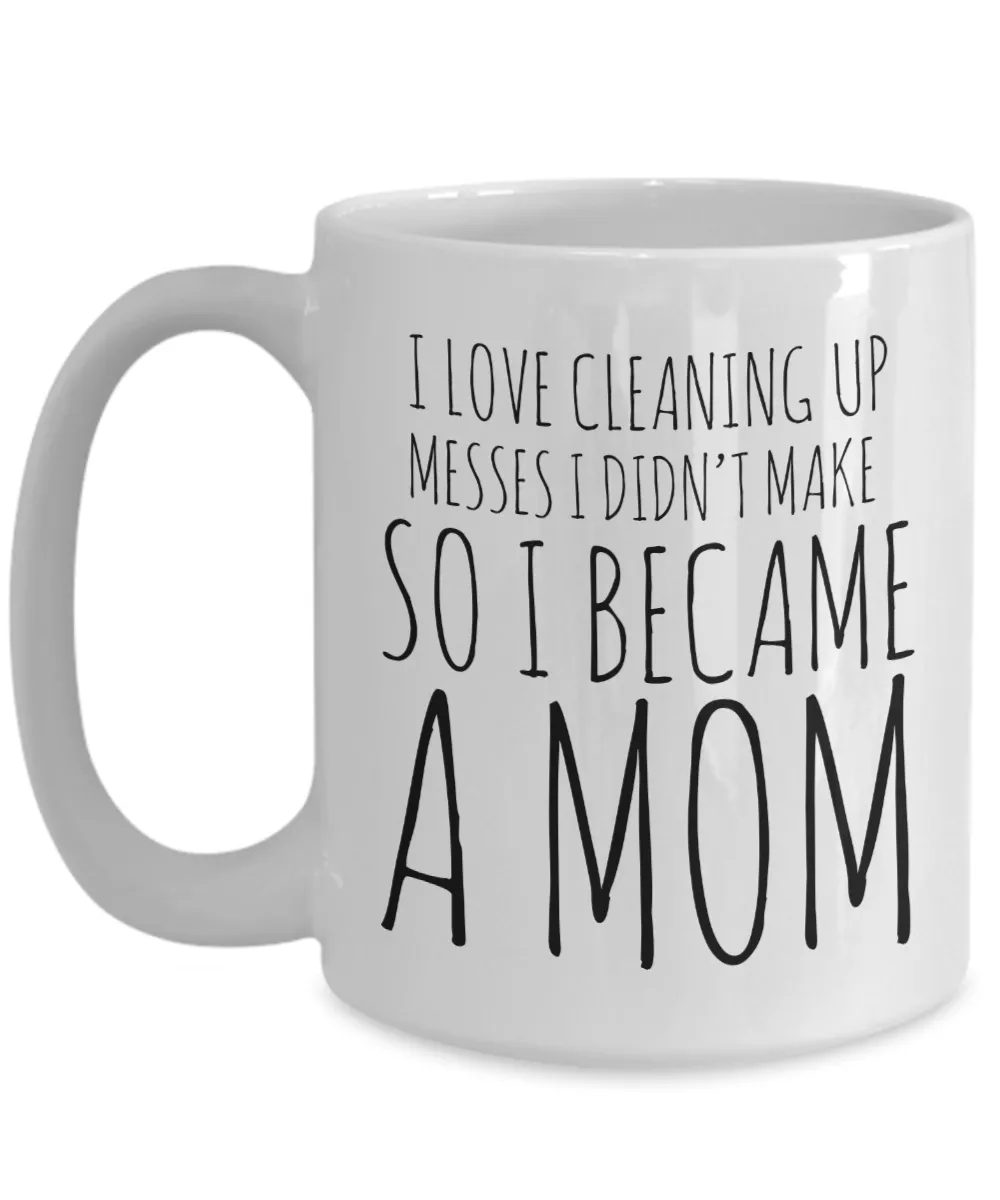 I Love Cleaning Up Messes I Didn't Make So I Became a Mom Coffee Mug Ceramic Coffee Cup