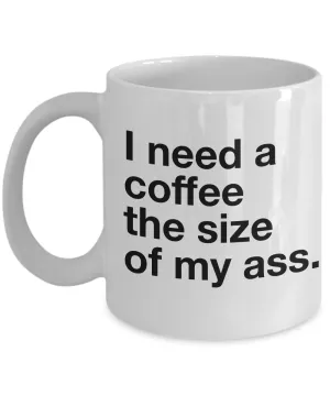 I Need a Coffee the Size of My Ass Mug Ceramic Coffee Cup