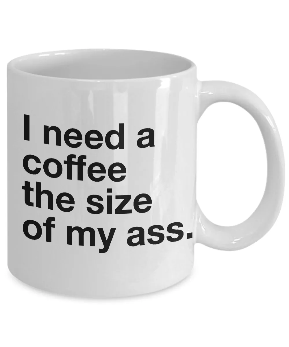 I Need a Coffee the Size of My Ass Mug Ceramic Coffee Cup