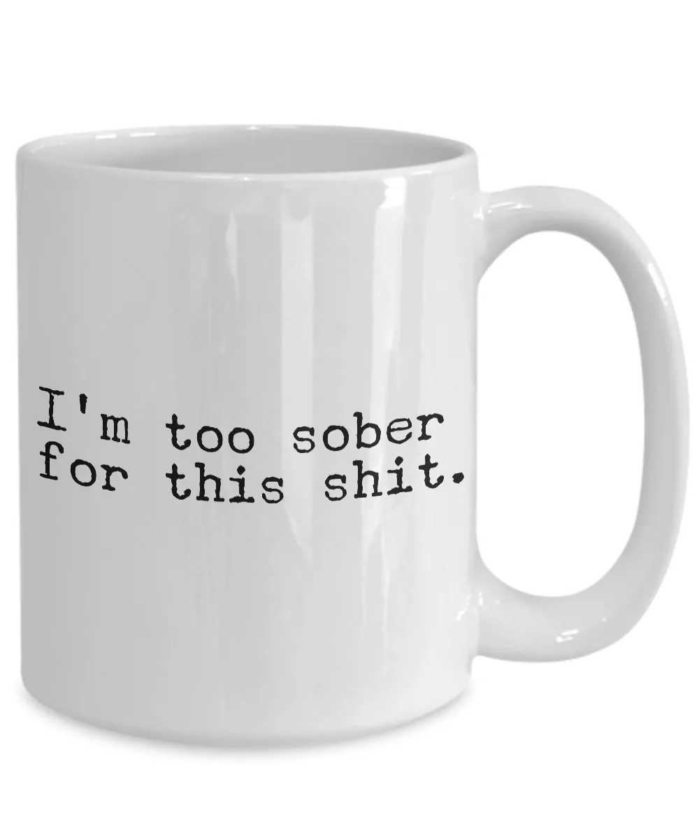 I'm Too Sober for This Shit Funny Mug - Sobriety Coffee Cup