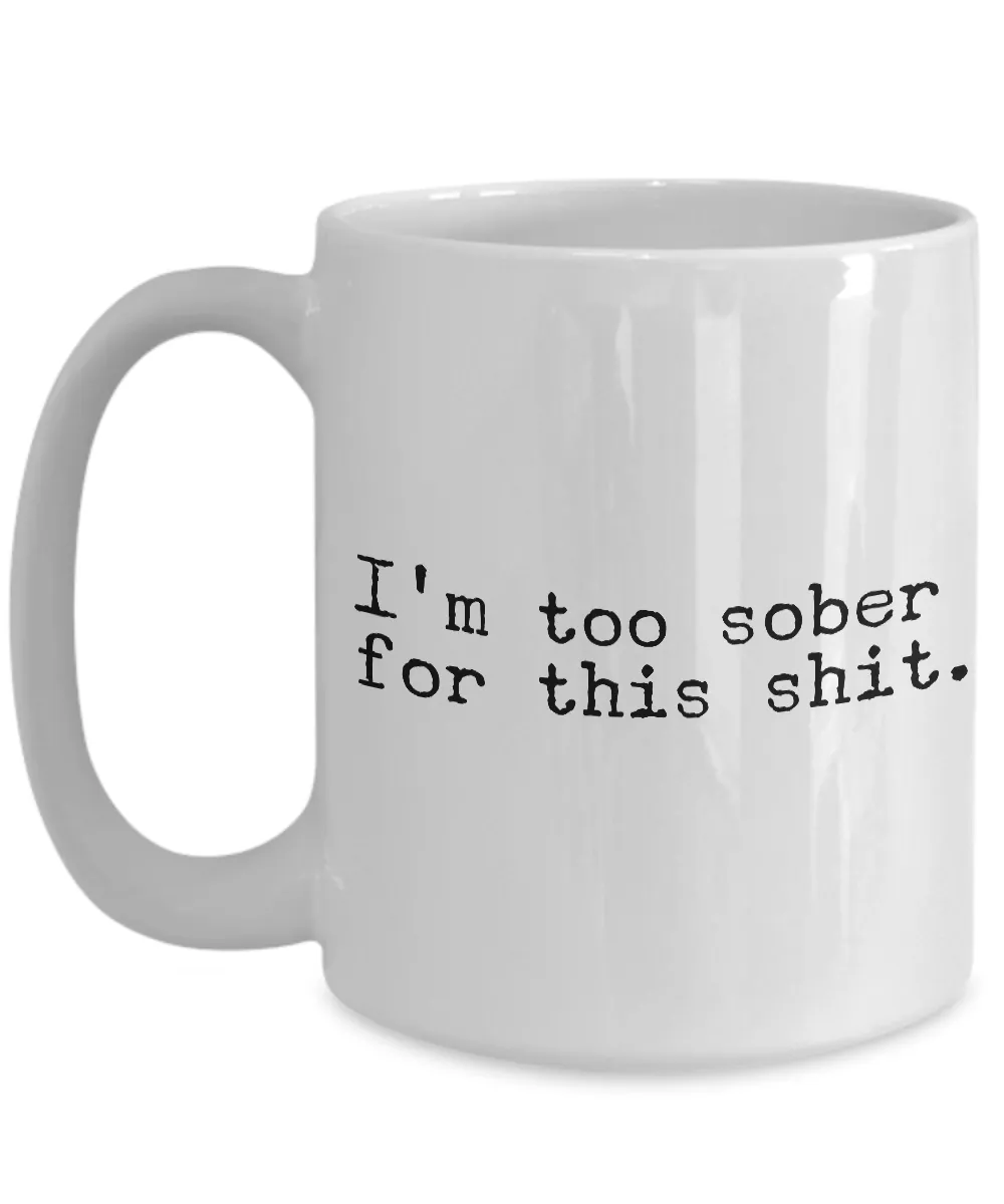 I'm Too Sober for This Shit Funny Mug - Sobriety Coffee Cup