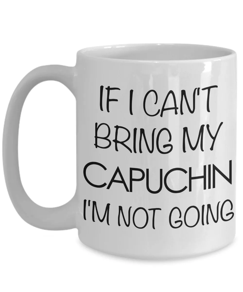 Monkey Mug - Capuchin Gifts - If I Can't Bring My Capuchin I'm Not Going Ceramic Coffee Mug