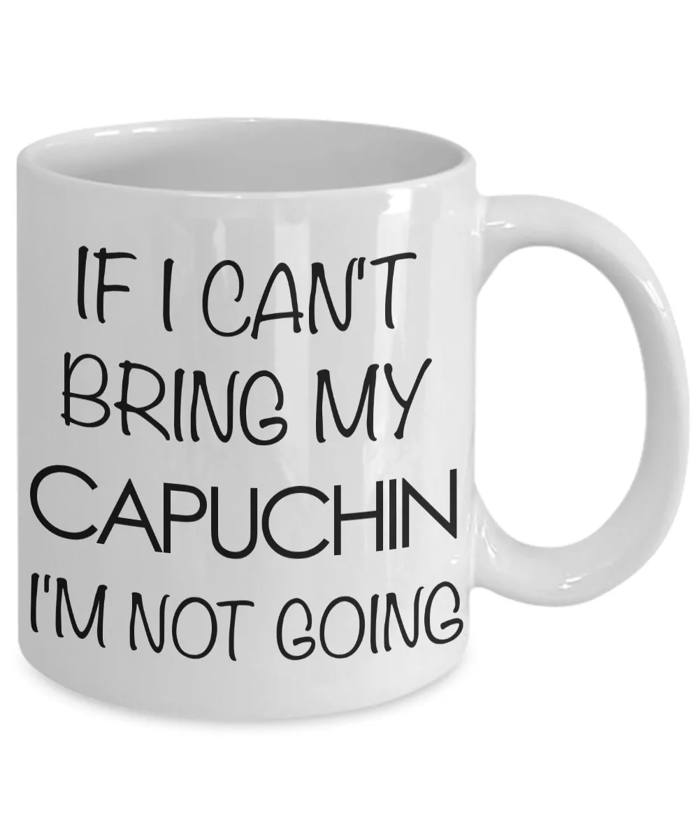 Monkey Mug - Capuchin Gifts - If I Can't Bring My Capuchin I'm Not Going Ceramic Coffee Mug