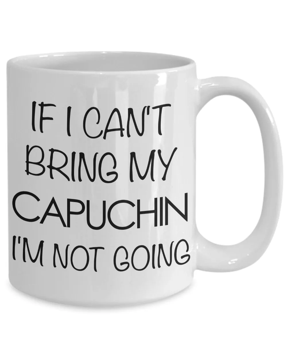 Monkey Mug - Capuchin Gifts - If I Can't Bring My Capuchin I'm Not Going Ceramic Coffee Mug