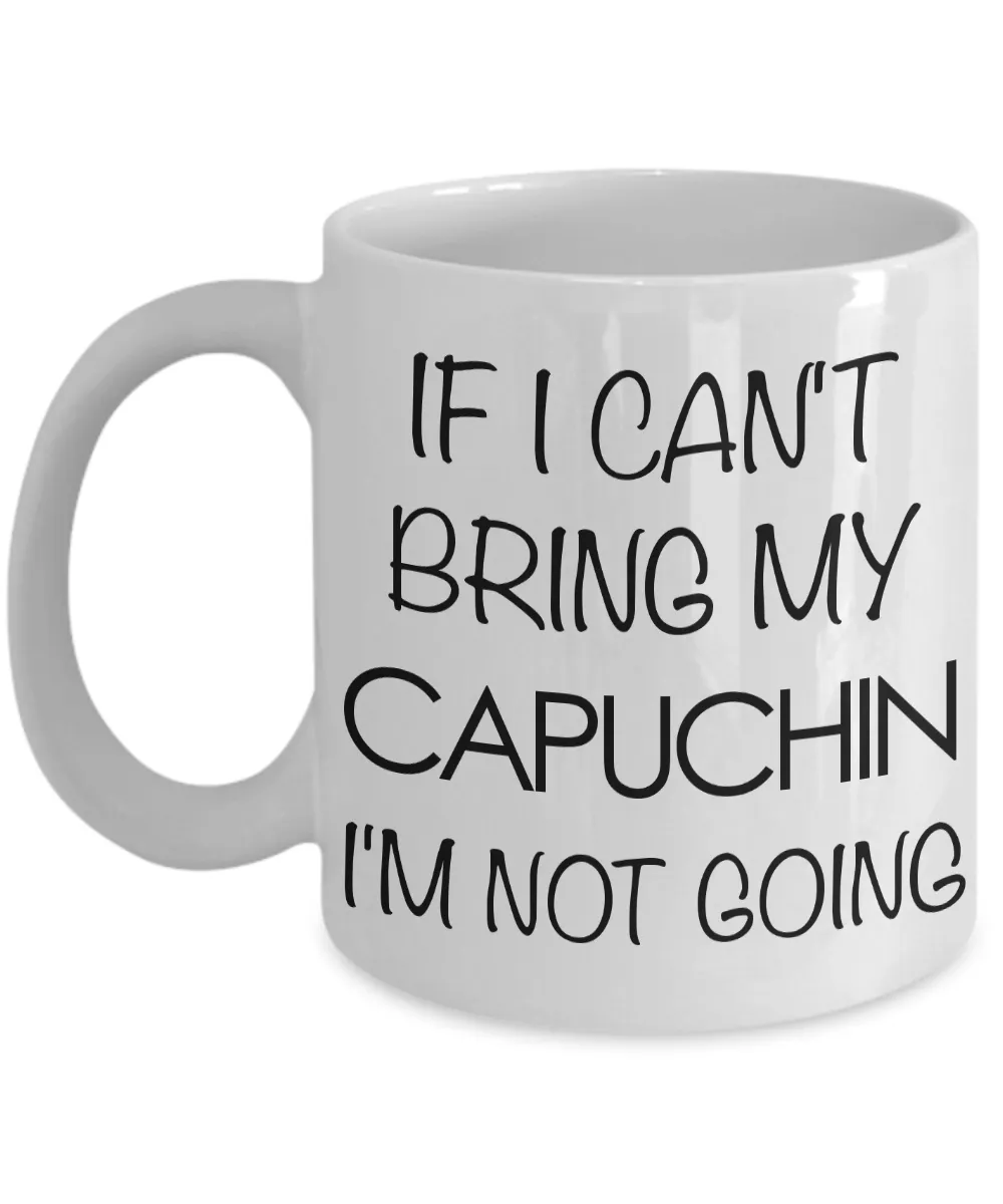 Monkey Mug - Capuchin Gifts - If I Can't Bring My Capuchin I'm Not Going Ceramic Coffee Mug