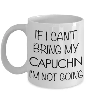 Monkey Mug - Capuchin Gifts - If I Can't Bring My Capuchin I'm Not Going Ceramic Coffee Mug