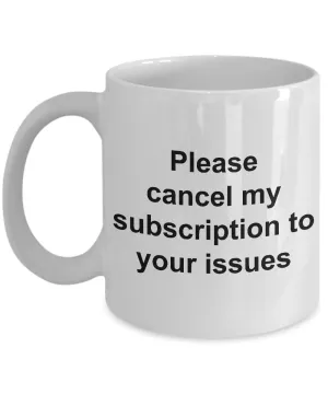 Snarky Coffee Mug - Please Cancel My Subscription to Your Issues Ceramic Coffee Cup Gift