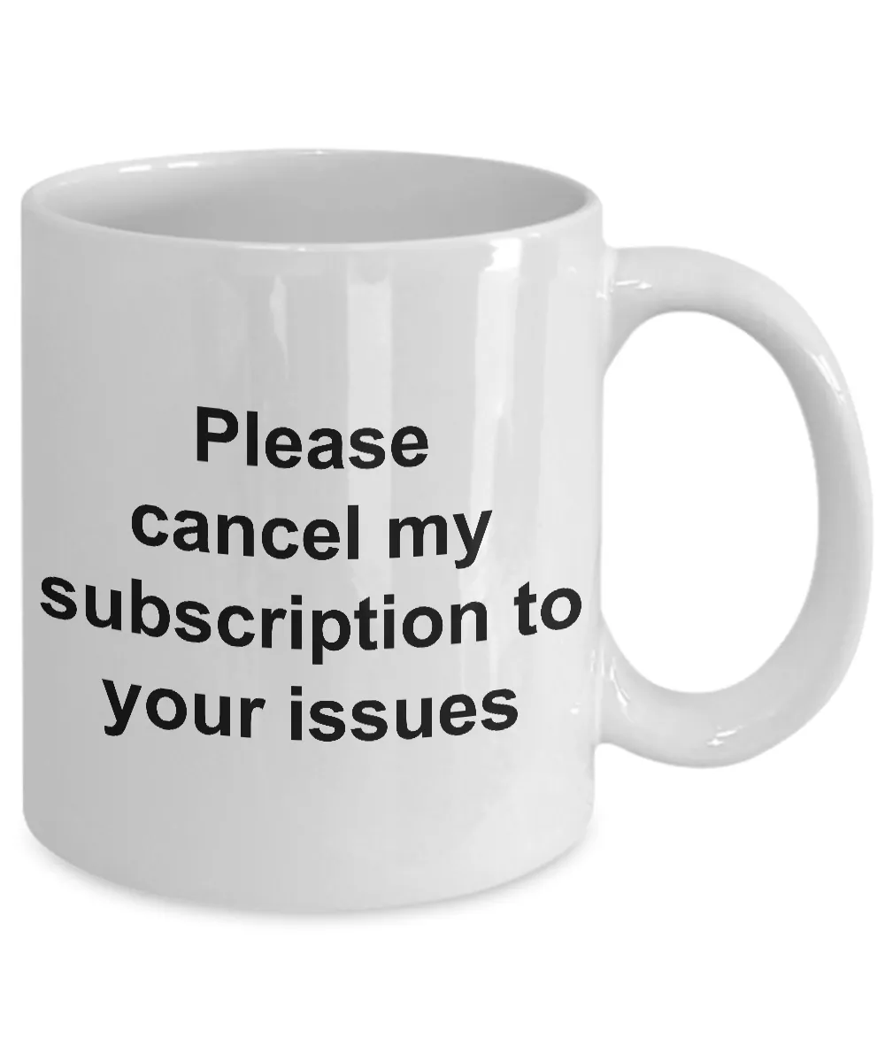 Snarky Coffee Mug - Please Cancel My Subscription to Your Issues Ceramic Coffee Cup Gift