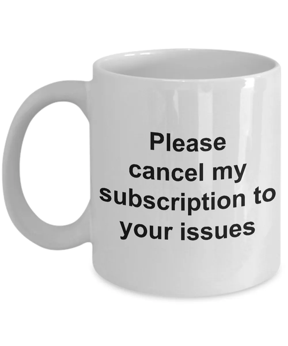Snarky Coffee Mug - Please Cancel My Subscription to Your Issues Ceramic Coffee Cup Gift