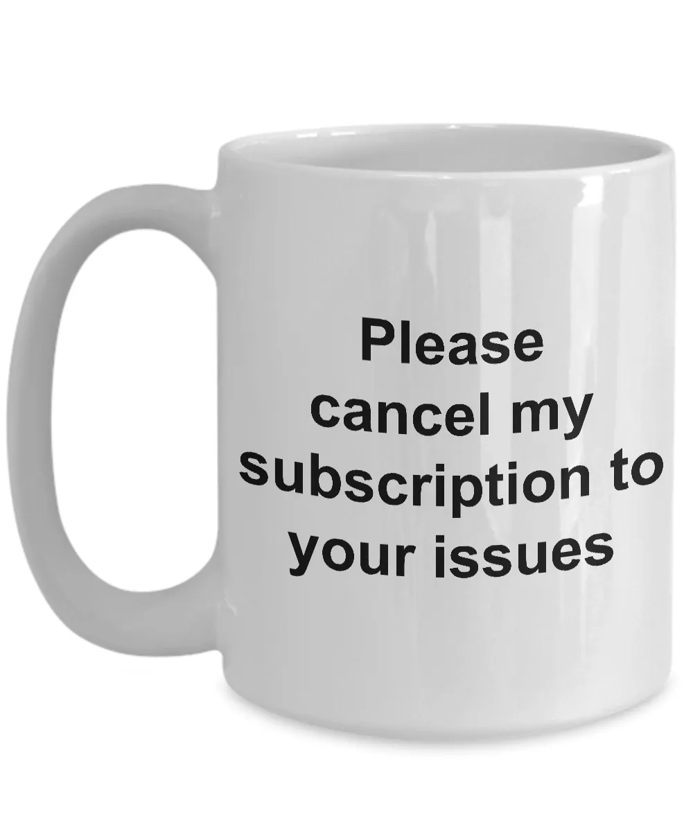 Snarky Coffee Mug - Please Cancel My Subscription to Your Issues Ceramic Coffee Cup Gift