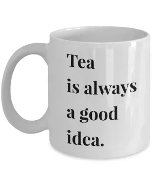 Tea is Always a Good Idea Mug 11 oz. Ceramic Coffee Cup