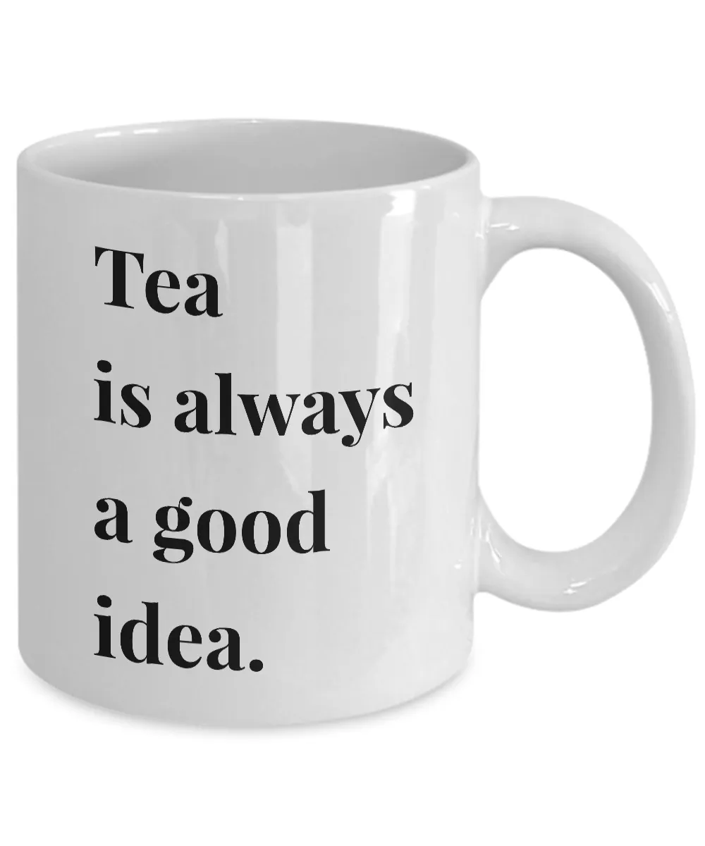 Tea is Always a Good Idea Mug 11 oz. Ceramic Coffee Cup