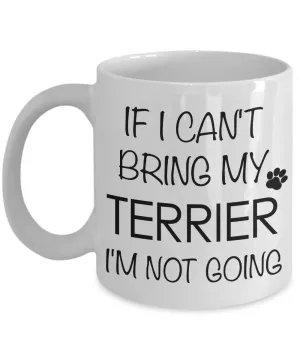 Terrier Gifts - If I Can't Bring My Terrier I'm Not Going Terrier Mug