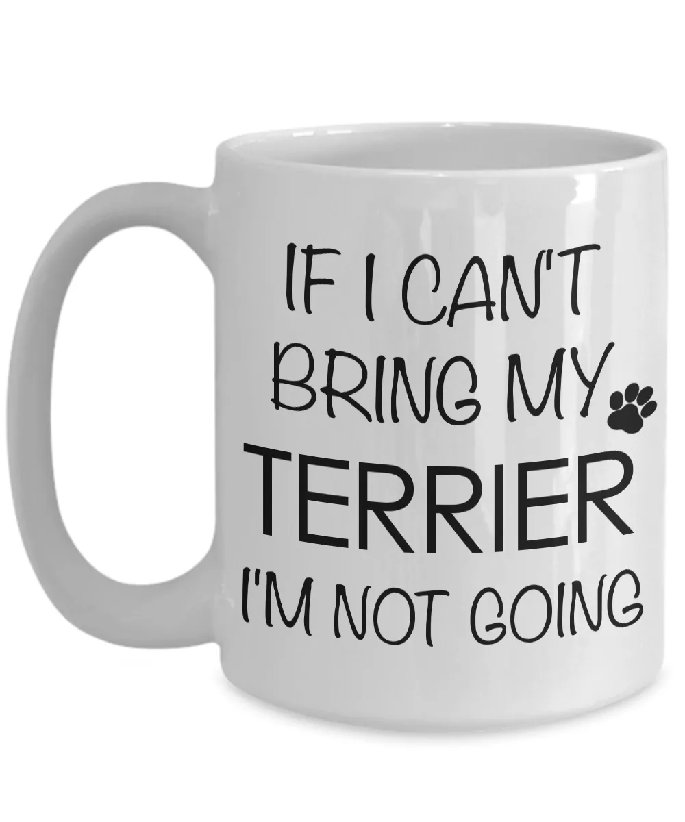 Terrier Gifts - If I Can't Bring My Terrier I'm Not Going Terrier Mug
