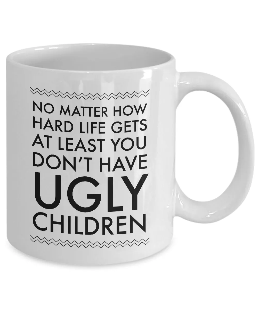 Ugly Chidren Mug - No Matter How Hard Life Gets At Least You Don't Have Ugly Children Funny Ceramic Coffee Cup
