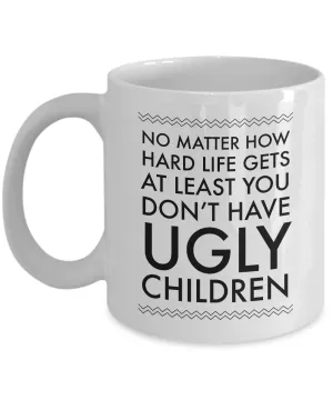 Ugly Chidren Mug - No Matter How Hard Life Gets At Least You Don't Have Ugly Children Funny Ceramic Coffee Cup